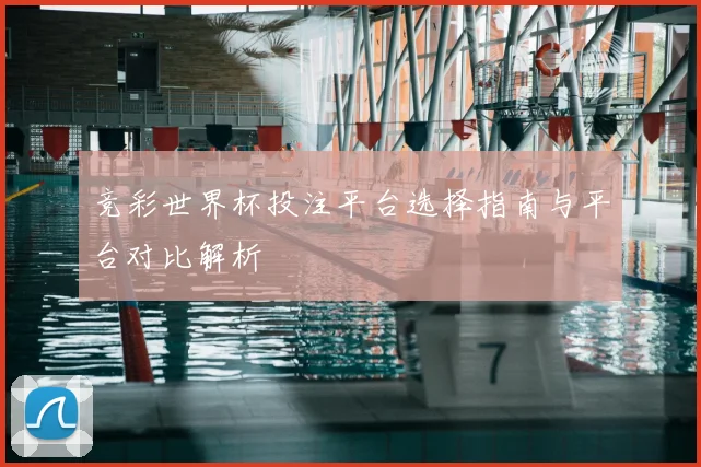 竞彩世界杯投注平台选择指南与平台对比解析