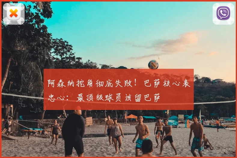 阿森纳挖角彻底失败!巴萨核心表忠心:最顶级球员该留巴萨