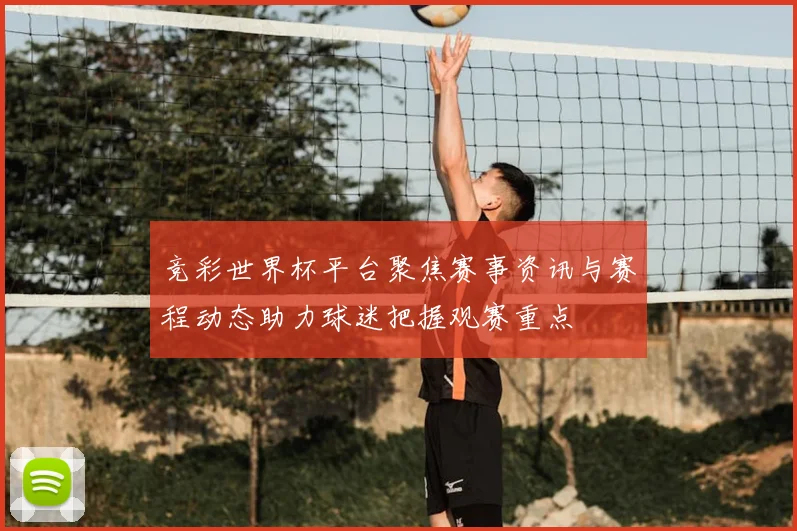 竞彩世界杯平台聚焦赛事资讯与赛程动态助力球迷把握观赛重点