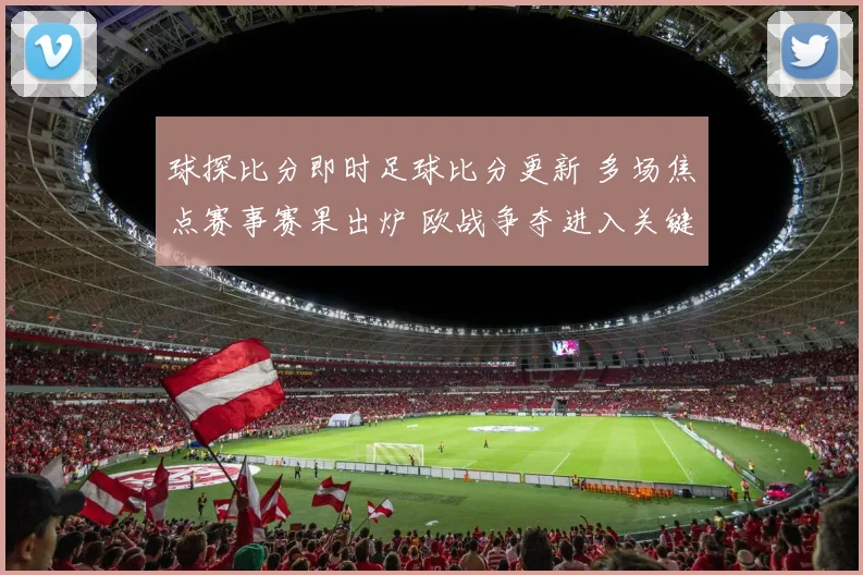 球探比分即时足球比分更新 多场焦点赛事赛果出炉 欧战争夺进入关键阶段