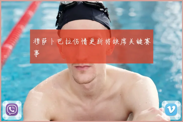 穆萨卜巴拉伤情更新将缺席关键赛事