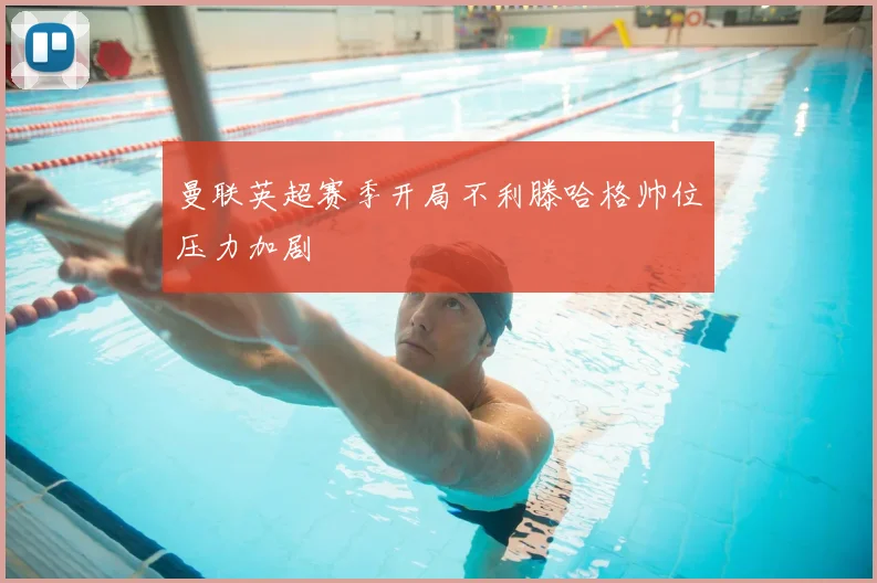 曼联英超赛季开局不利滕哈格帅位压力加剧