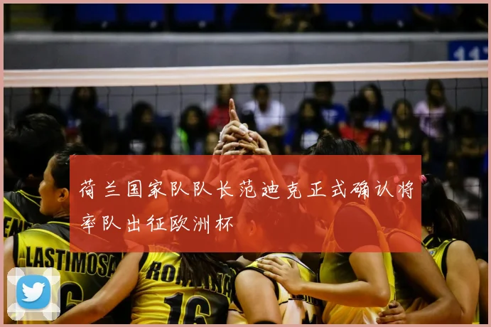 荷兰国家队队长范迪克正式确认将率队出征欧洲杯