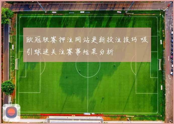 欧冠联赛押注网站更新投注技巧 吸引球迷关注赛事结果分析