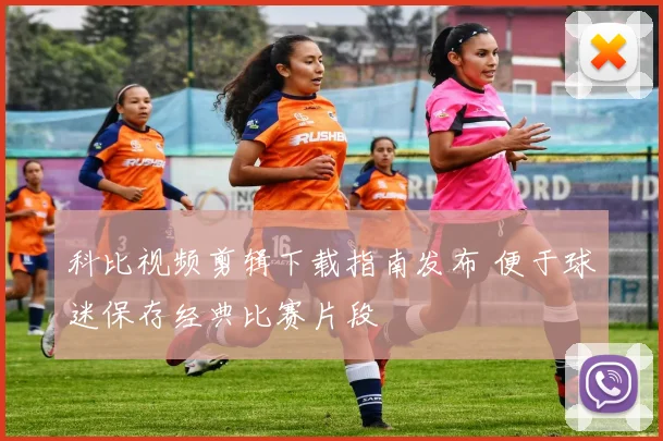 科比视频剪辑下载指南发布 便于球迷保存经典比赛片段