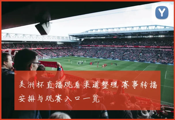 美洲杯直播观看渠道整理 赛事转播安排与观赛入口一览