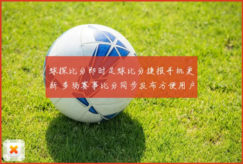 球探比分即时足球比分捷报手机更新 多场赛事比分同步发布方便用户快速查阅
