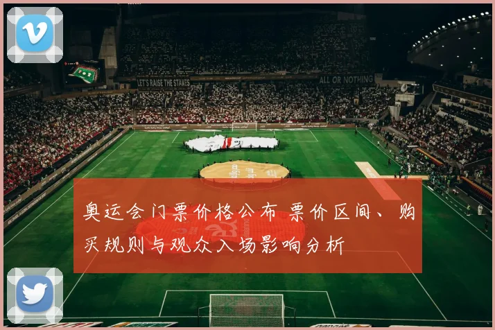 奥运会门票价格公布 票价区间、购买规则与观众入场影响分析
