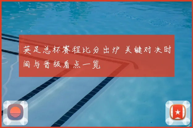 英足总杯赛程比分出炉 关键对决时间与晋级看点一览