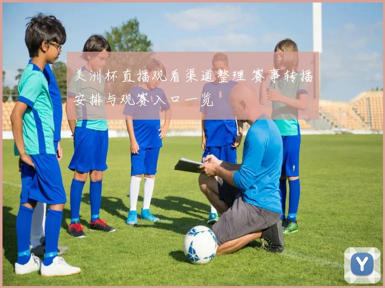 美洲杯直播观看渠道整理 赛事转播安排与观赛入口一览