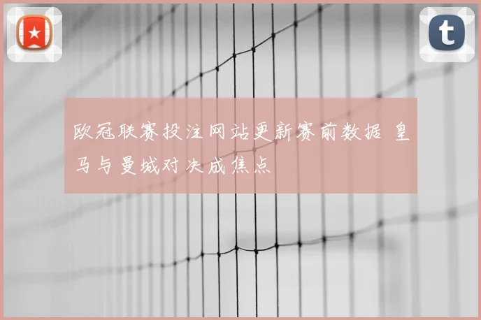欧冠联赛投注网站更新赛前数据 皇马与曼城对决成焦点