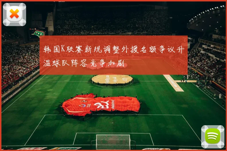 韩国K联赛新规调整外援名额争议升温球队阵容竞争加剧