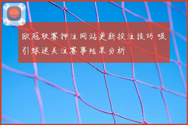 欧冠联赛押注网站更新投注技巧 吸引球迷关注赛事结果分析