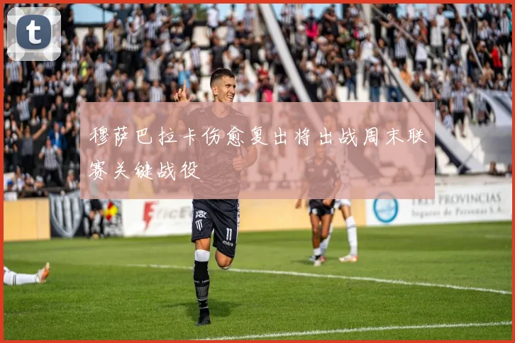 穆萨巴拉卡伤愈复出将出战周末联赛关键战役