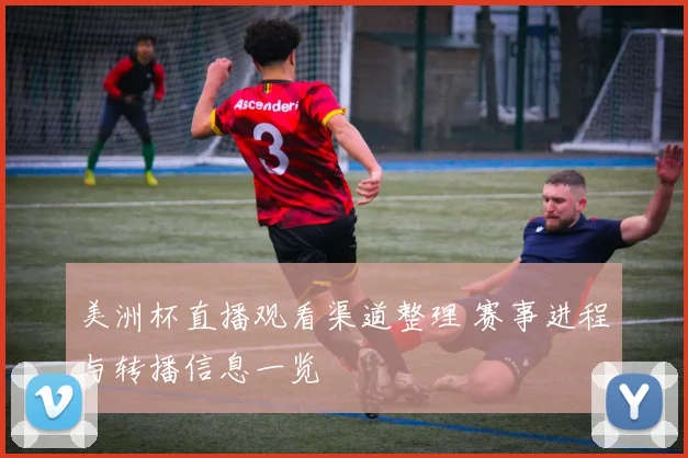 美洲杯直播观看渠道整理 赛事进程与转播信息一览