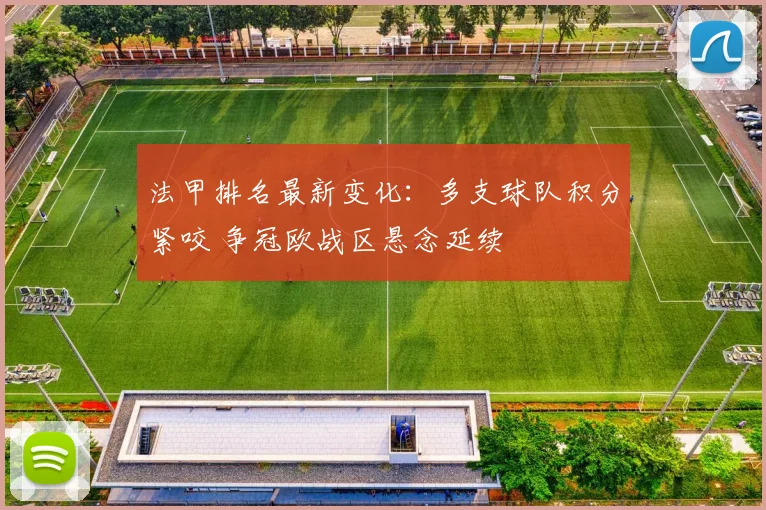 法甲排名最新变化：多支球队积分紧咬 争冠欧战区悬念延续