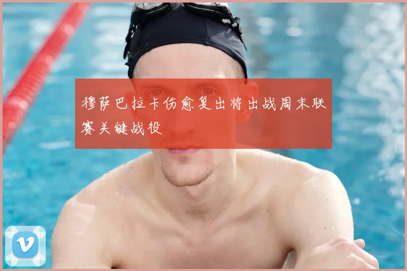 穆萨巴拉卡伤愈复出将出战周末联赛关键战役